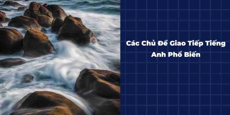 Cac-Chu-De-Giao-Tiep-Tieng-Anh-Pho-Bien-Va-Cach-Luyen-Tap-Hieu-Qua-800x400