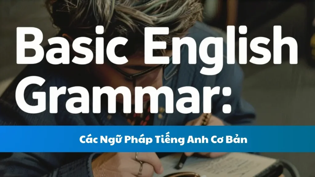 Các Ngữ Pháp Tiếng Anh Cơ Bản: Hướng Dẫn Chi Tiết Cho Người Mới Bắt Đầu