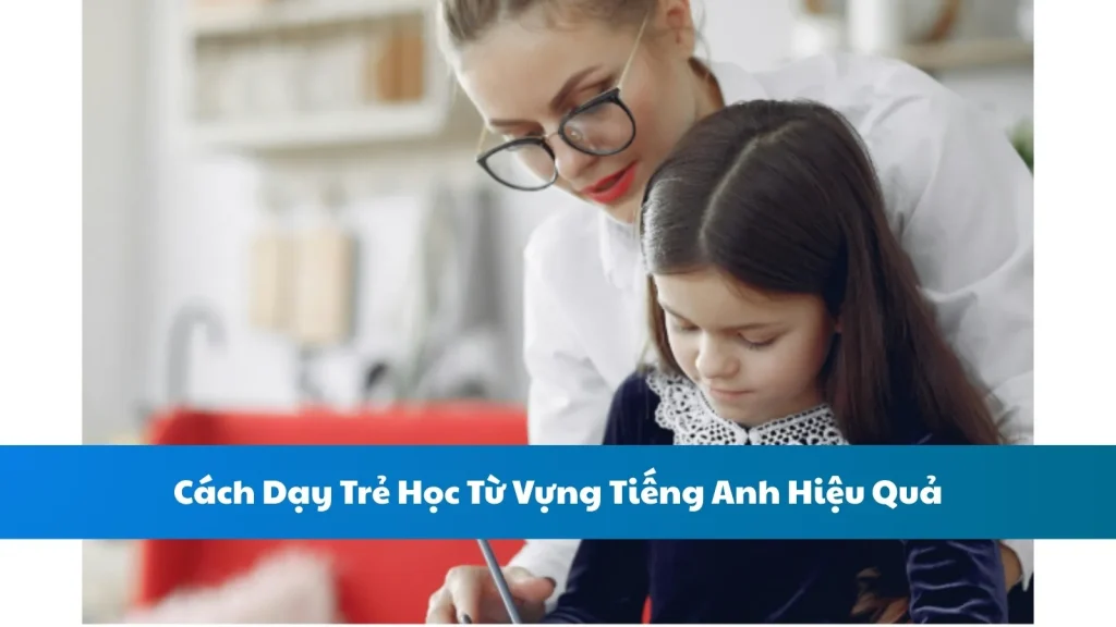 Cách Dạy Trẻ Học Từ Vựng Tiếng Anh Hiệu Quả