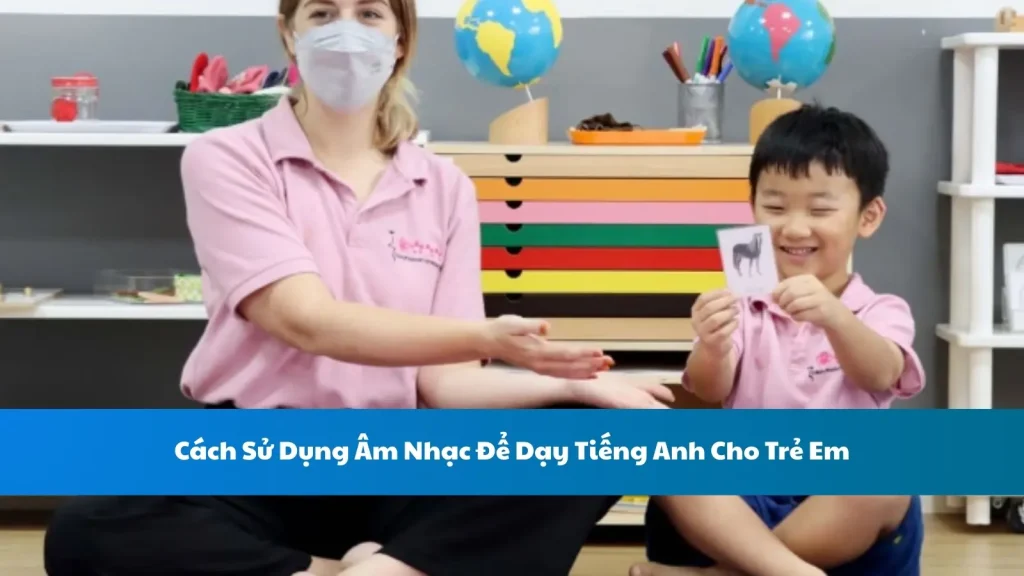 Cách Sử Dụng Âm Nhạc Để Dạy Tiếng Anh Cho Trẻ Em