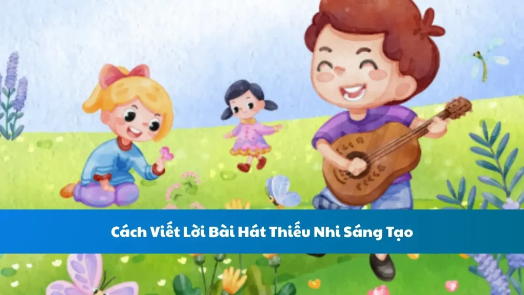 Cách Viết Lời Bài Hát Thiếu Nhi Sáng Tạo
