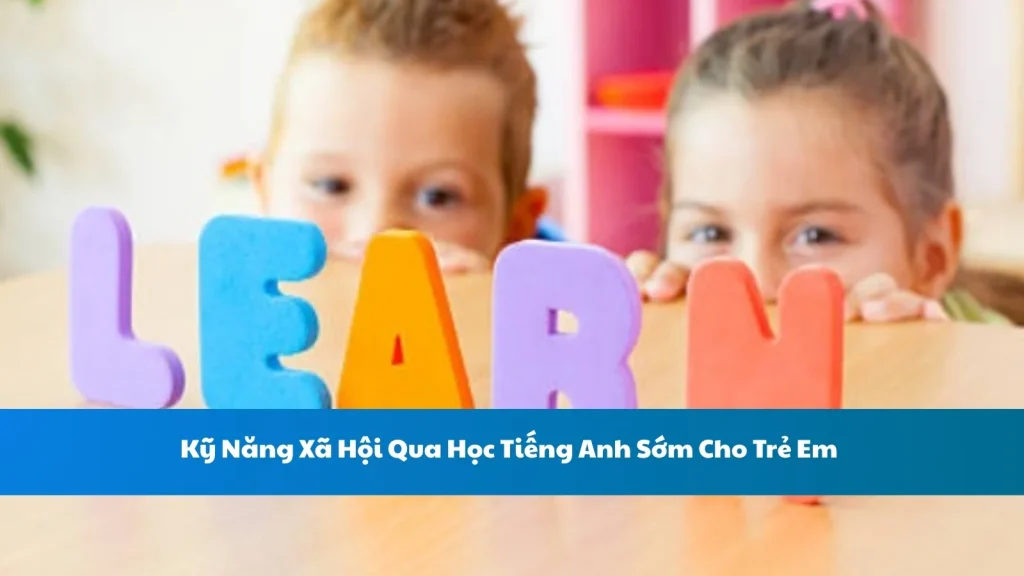 Kỹ Năng Xã Hội Qua Học Tiếng Anh Sớm Cho Trẻ Em