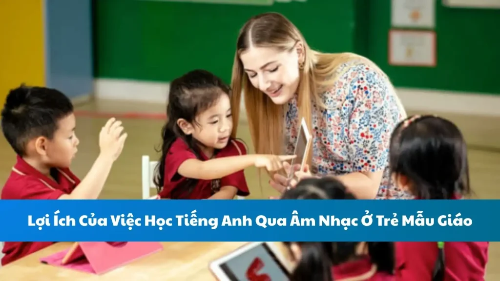 Lợi Ích Của Việc Học Tiếng Anh Qua Âm Nhạc Ở Trẻ Mẫu Giáo