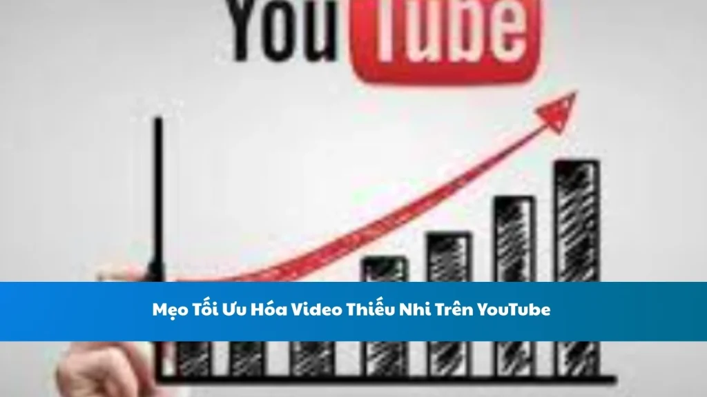 Mẹo Tối Ưu Hóa Video Thiếu Nhi Trên YouTube