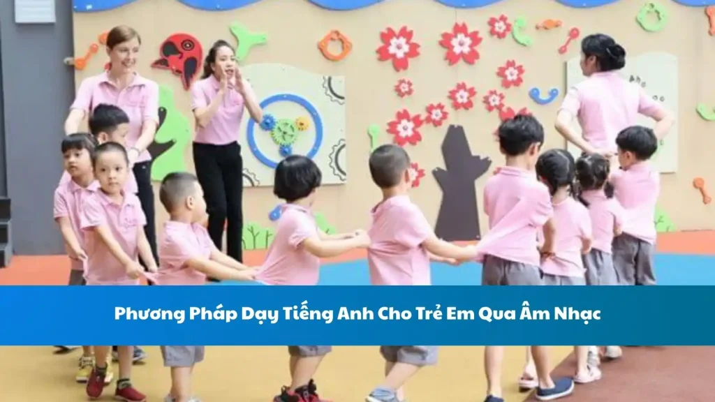 Phương Pháp Dạy Tiếng Anh Cho Trẻ Em Qua Âm Nhạc
