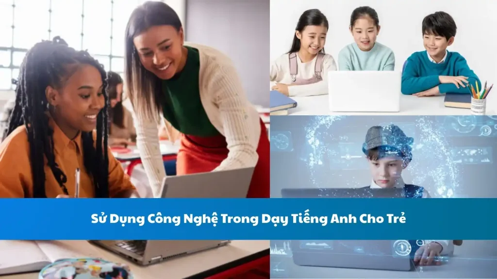 Sử Dụng Công Nghệ Trong Dạy Tiếng Anh Cho Trẻ