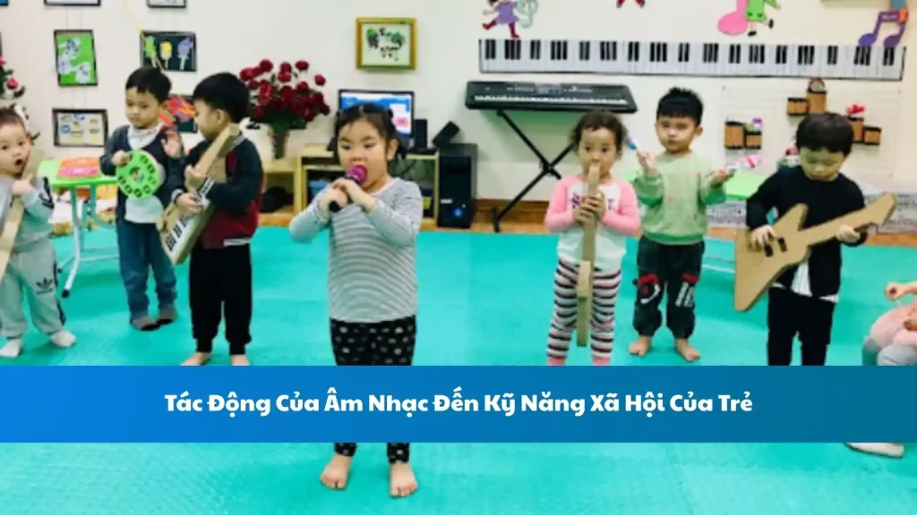 Tác Động Của Âm Nhạc Đến Kỹ Năng Xã Hội Của Trẻ