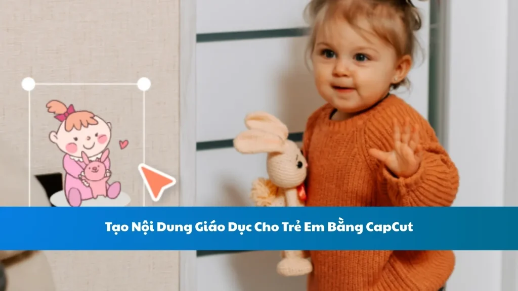 Tạo Nội Dung Giáo Dục Cho Trẻ Em Bằng CapCut