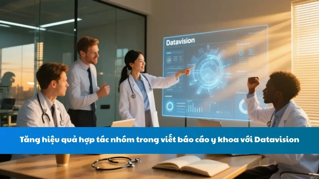 Tăng hiệu quả hợp tác nhóm trong viết báo cáo y khoa với Datavision
