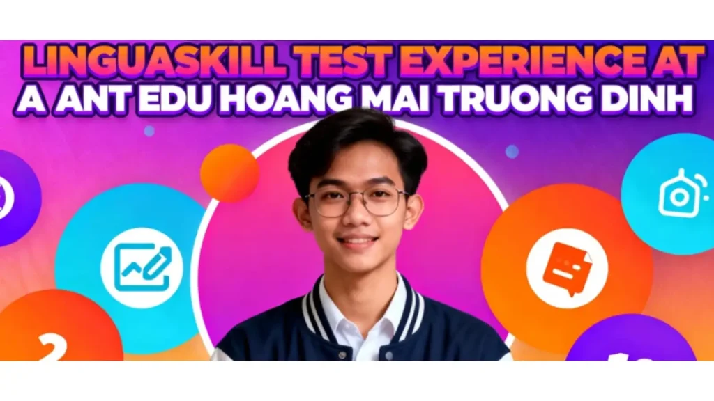 Review chi tiết: Trải nghiệm thi LinguaSkill tại ANT EDU Hoàng Mai Trương Định