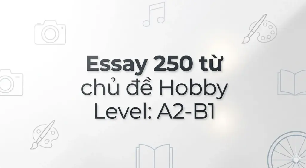 100 câu Essay 250 từ chủ đề Hobby Level: A2-B1