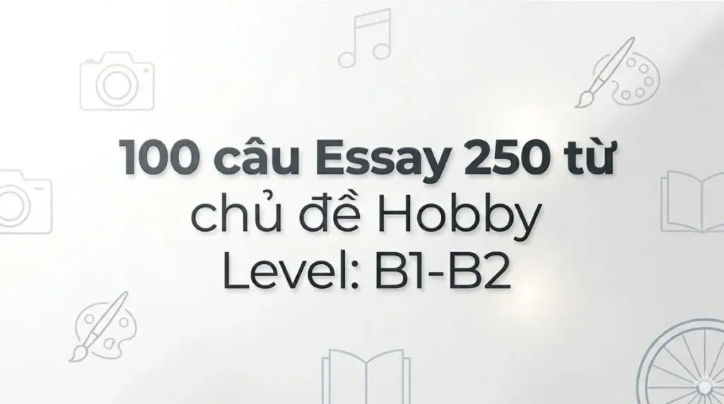 100 câu Essay 250 từ chủ đề Hobby Level: B1-B2