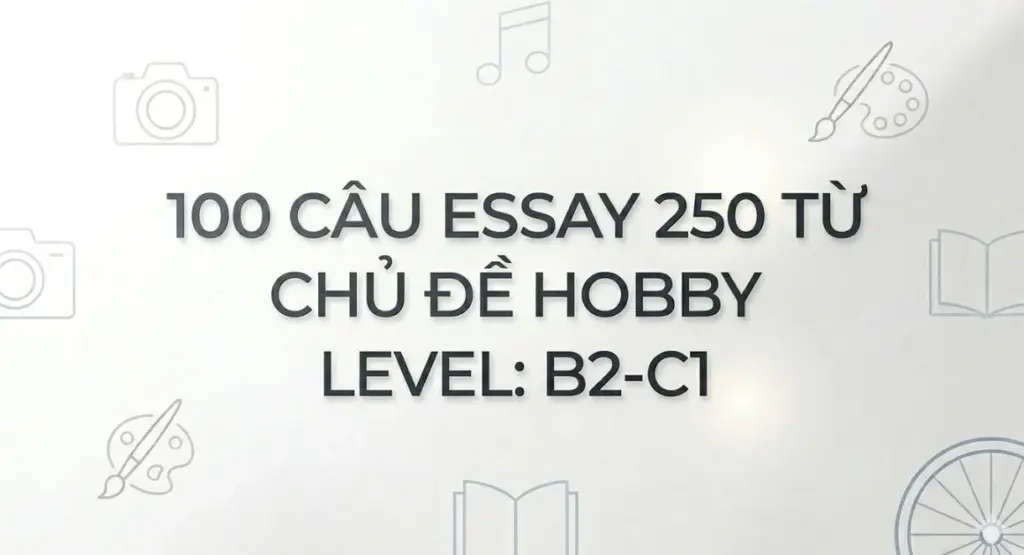 100 câu Essay 250 từ chủ đề Hobby Level: B2-C1