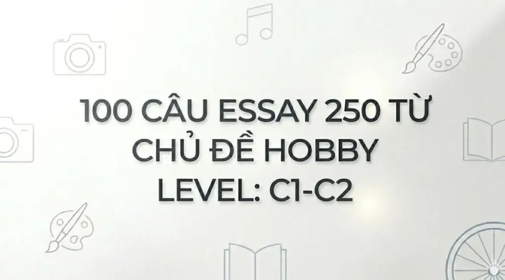 100 câu Essay 250 từ chủ đề Hobby Level: C1-C2