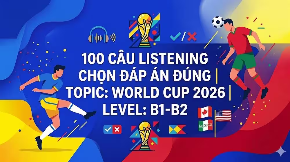 100 câu Listening Chọn đáp án đúng Topic: World Cup 2026 Level: B1-B2